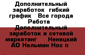 Дополнительный заработок, гибкий график - Все города Работа » Дополнительный заработок и сетевой маркетинг   . Ненецкий АО,Нельмин Нос п.